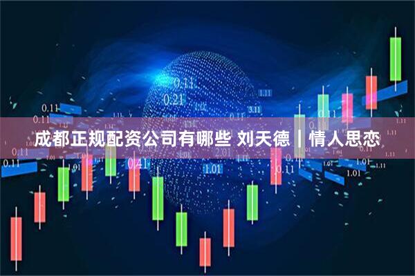 成都正规配资公司有哪些 刘天德｜情人思恋
