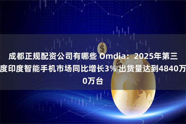 成都正规配资公司有哪些 Omdia：2025年第三季度印度智能手机市场同比增长3% 出货量达到4840万台