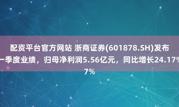 配资平台官方网站 浙商证券(601878.SH)发布一季度业绩，归母净利润5.56亿元，同比增长24.17%